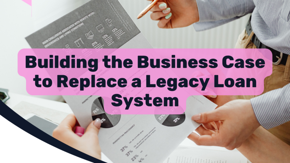 Building the Business Case to Replace a Legacy Loan System
