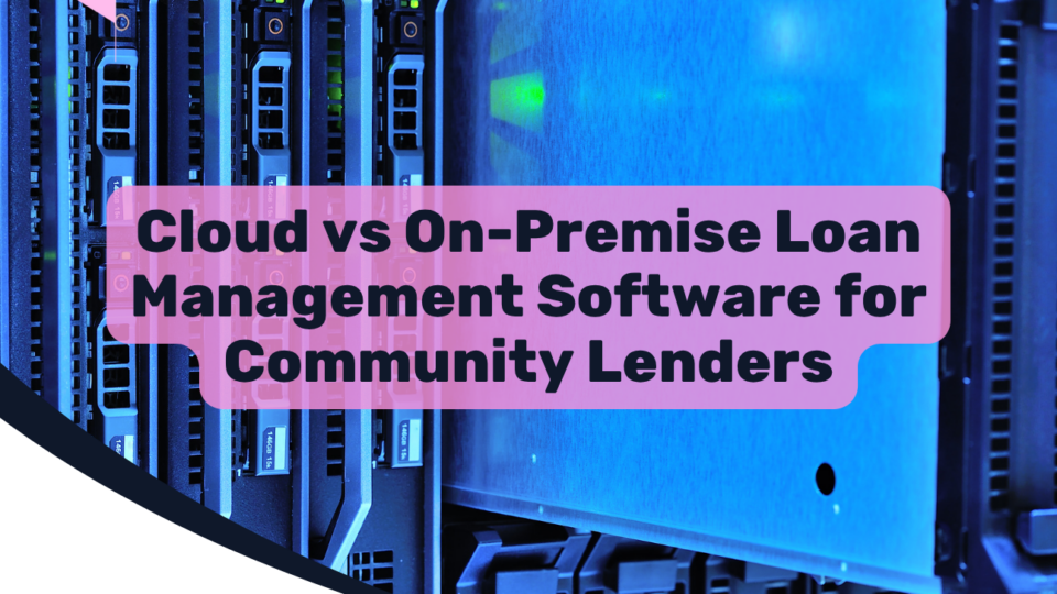 Cloud vs On-Premise Loan Management Software for Community Lenders