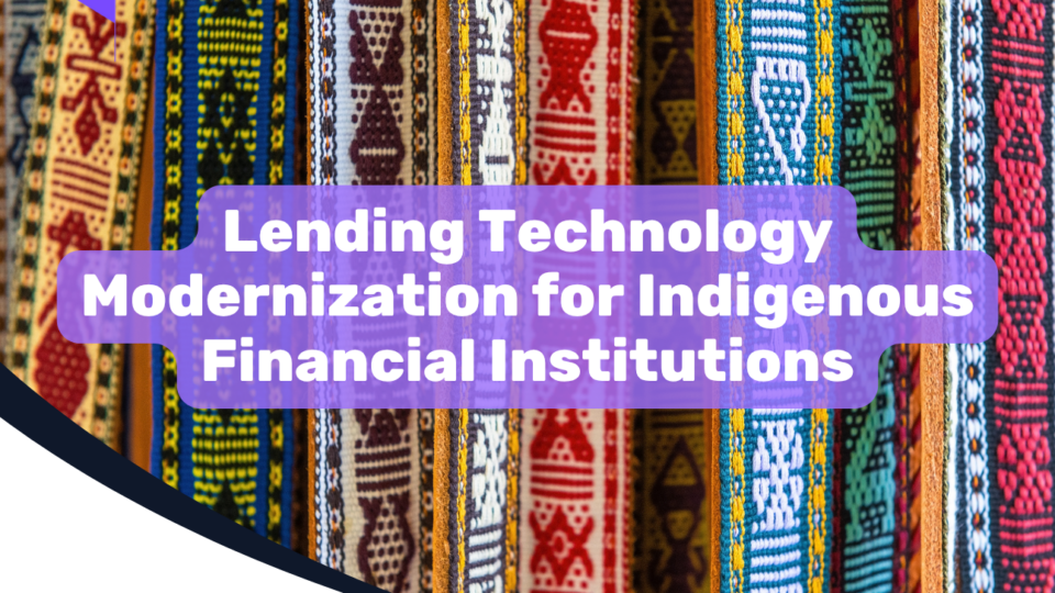 Lending Technology Modernization for Indigenous Financial Institutions